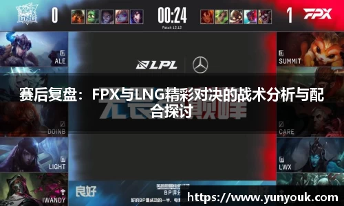 赛后复盘：FPX与LNG精彩对决的战术分析与配合探讨