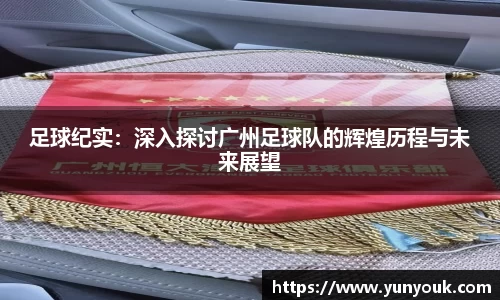 足球纪实：深入探讨广州足球队的辉煌历程与未来展望