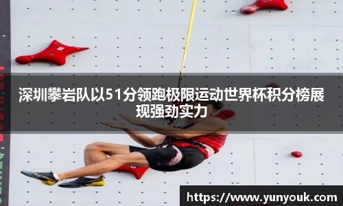 深圳攀岩队以51分领跑极限运动世界杯积分榜展现强劲实力