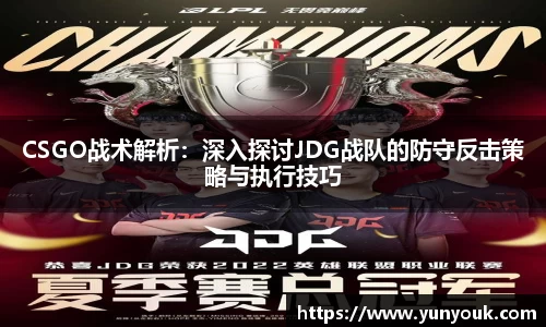 CSGO战术解析：深入探讨JDG战队的防守反击策略与执行技巧