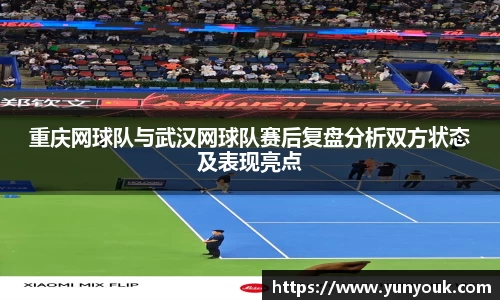 重庆网球队与武汉网球队赛后复盘分析双方状态及表现亮点